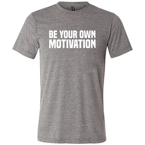 Be Your Own Motivation Shirt Unisex