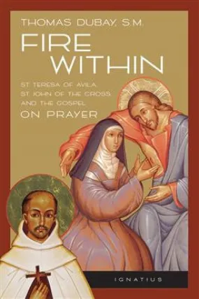 Fire Within:  St. Teresa of Avila, St. John of the Cross and the Gospel-On Prayer