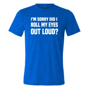 I'm Sorry Did I Roll My Eyes Out Loud Shirt Unisex